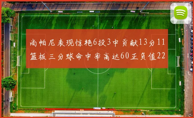 尚帕尼表现惊艳6投3中贡献13分11篮板三分球命中率高达60正负值22