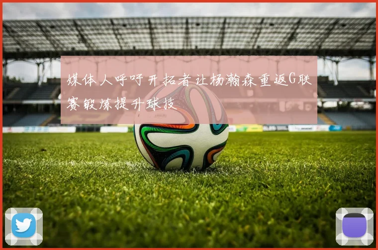 媒体人呼吁开拓者让杨瀚森重返G联赛锻炼提升球技