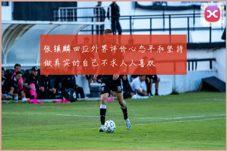 张镇麟回应外界评价心态平和坚持做真实的自己不求人人喜欢