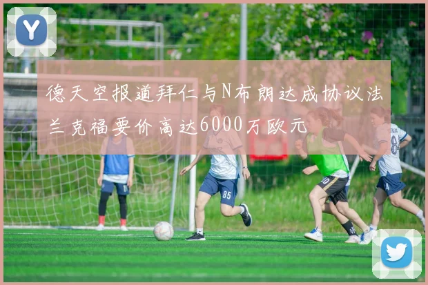 德天空报道拜仁与N布朗达成协议法兰克福要价高达6000万欧元