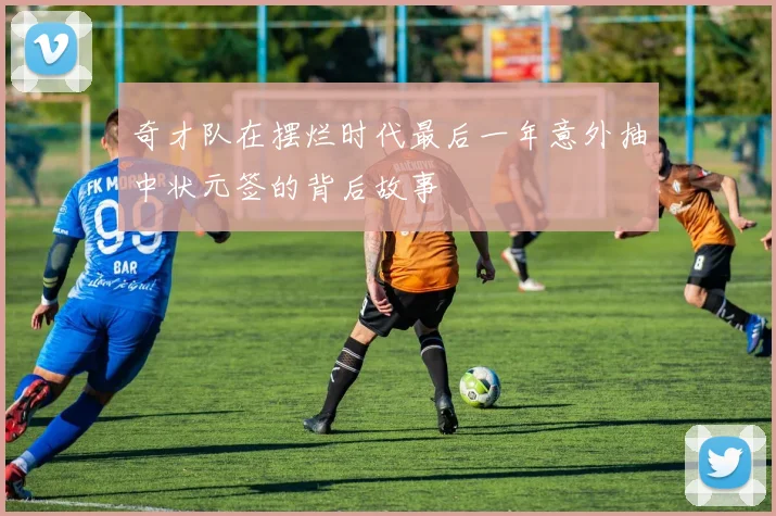 奇才队在摆烂时代最后一年意外抽中状元签的背后故事