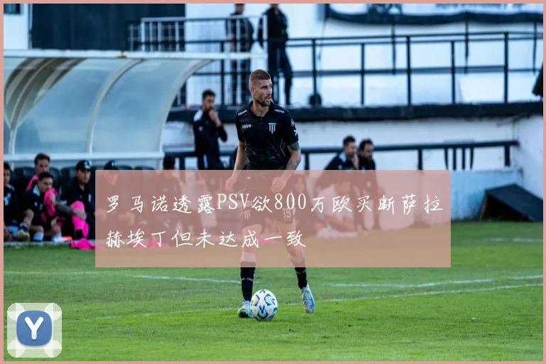 罗马诺透露PSV欲800万欧买断萨拉赫埃丁但未达成一致