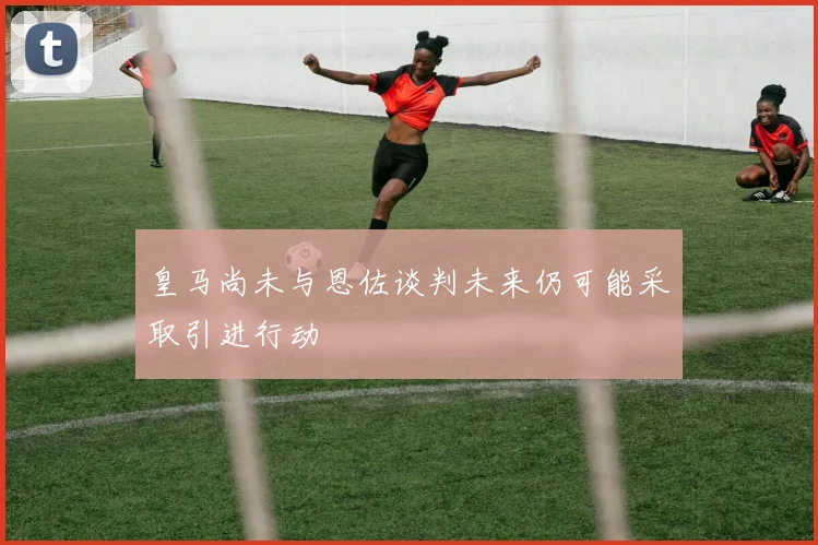 皇马尚未与恩佐谈判未来仍可能采取引进行动