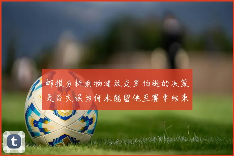 邮报分析利物浦放走罗伯逊的决策是否失误为何未能留他至赛季结束