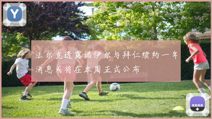 法尔克透露诺伊尔与拜仁续约一年消息或将在本周正式公布