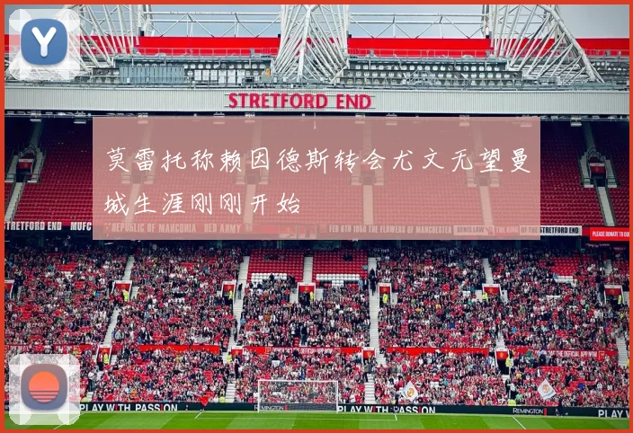莫雷托称赖因德斯转会尤文无望曼城生涯刚刚开始