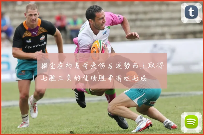 掘金在约基奇受伤后逆势而上取得七胜三负的佳绩胜率高达七成