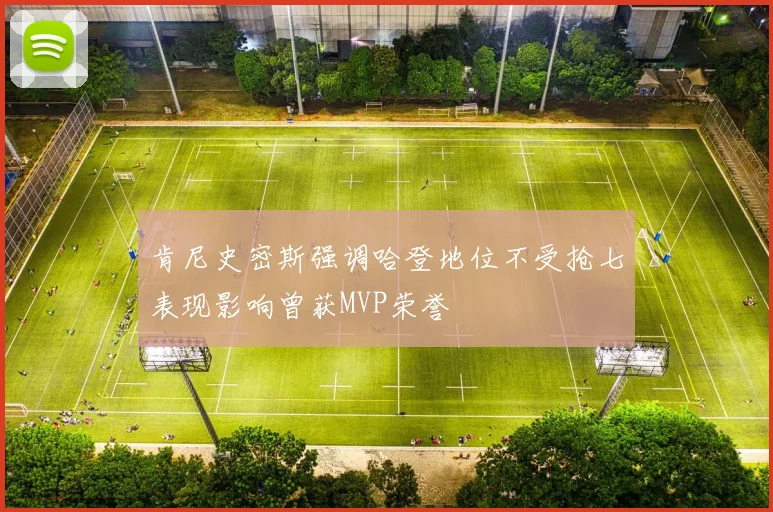 肯尼史密斯强调哈登地位不受抢七表现影响曾获MVP荣誉