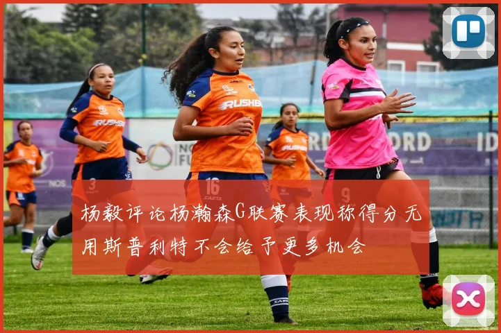 杨毅评论杨瀚森G联赛表现称得分无用斯普利特不会给予更多机会