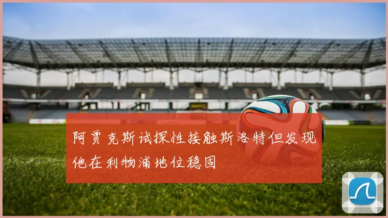 阿贾克斯试探性接触斯洛特但发现他在利物浦地位稳固