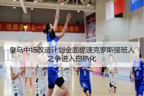 皇马中场改造计划全面提速克罗斯接班人之争进入白热化 - huobosports